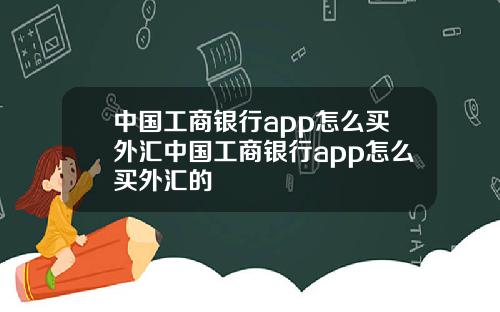 中国工商银行app怎么买外汇中国工商银行app怎么买外汇的
