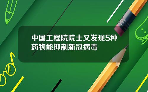 中国工程院院士又发现5种药物能抑制新冠病毒