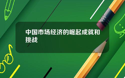中国市场经济的崛起成就和挑战