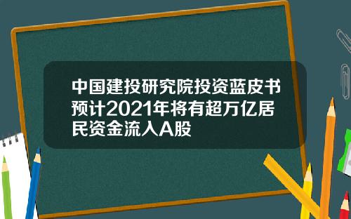 中国建投研究院投资蓝皮书预计2021年将有超万亿居民资金流入A股