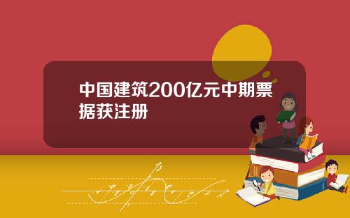 中国建筑200亿元中期票据获注册