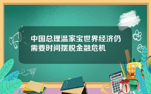 中国总理温家宝世界经济仍需要时间摆脱金融危机