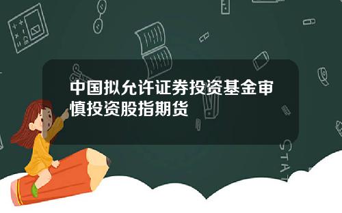 中国拟允许证券投资基金审慎投资股指期货