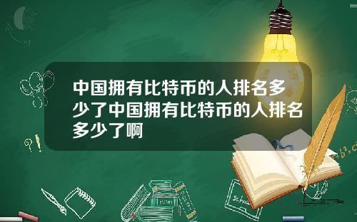 中国拥有比特币的人排名多少了中国拥有比特币的人排名多少了啊