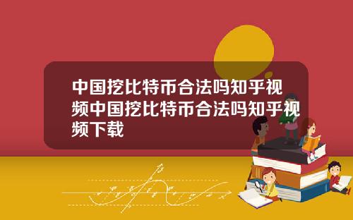 中国挖比特币合法吗知乎视频中国挖比特币合法吗知乎视频下载