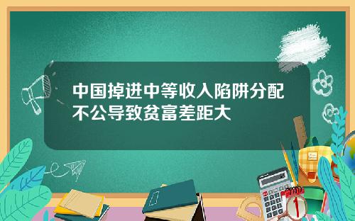中国掉进中等收入陷阱分配不公导致贫富差距大