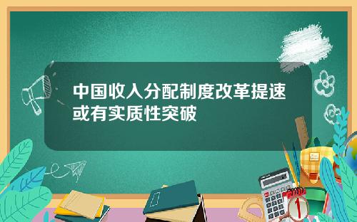 中国收入分配制度改革提速或有实质性突破