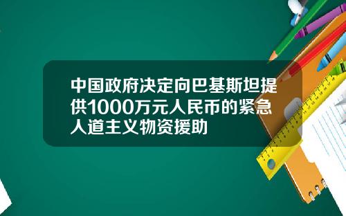 中国政府决定向巴基斯坦提供1000万元人民币的紧急人道主义物资援助