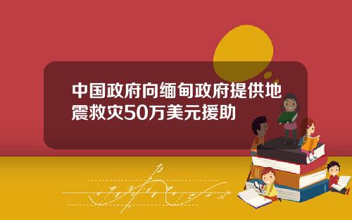 中国政府向缅甸政府提供地震救灾50万美元援助