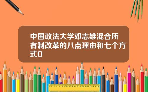 中国政法大学邓志雄混合所有制改革的八点理由和七个方式0