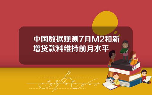 中国数据观测7月M2和新增贷款料维持前月水平