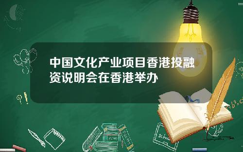中国文化产业项目香港投融资说明会在香港举办