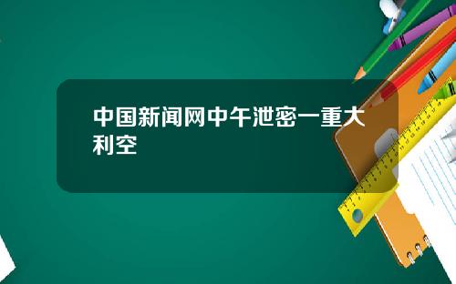 中国新闻网中午泄密一重大利空