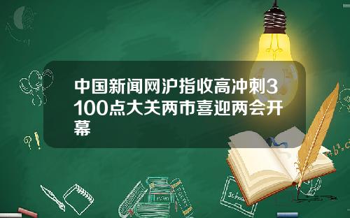 中国新闻网沪指收高冲刺3100点大关两市喜迎两会开幕