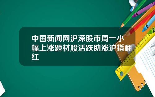 中国新闻网沪深股市周一小幅上涨题材股活跃助涨沪指翻红