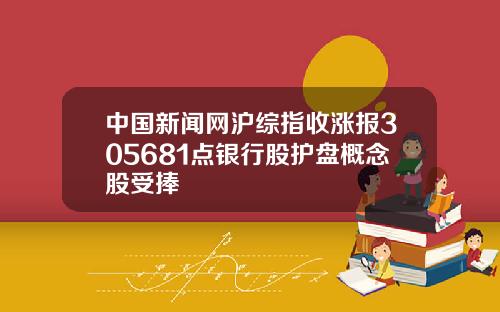 中国新闻网沪综指收涨报305681点银行股护盘概念股受捧