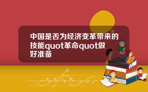 中国是否为经济变革带来的技能quot革命quot做好准备