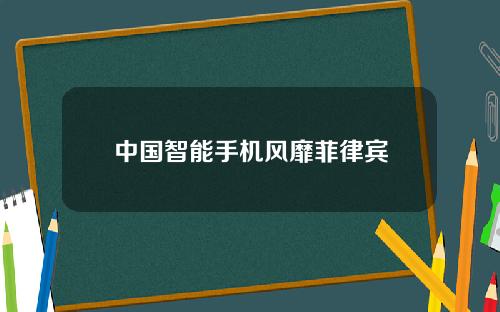 中国智能手机风靡菲律宾