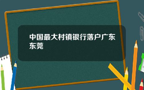 中国最大村镇银行落户广东东莞