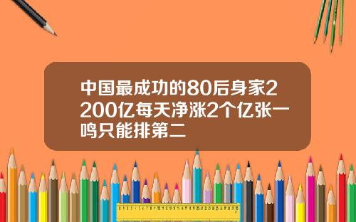 中国最成功的80后身家2200亿每天净涨2个亿张一鸣只能排第二