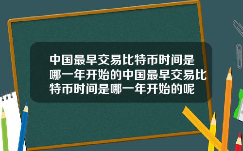中国最早交易比特币时间是哪一年开始的中国最早交易比特币时间是哪一年开始的呢