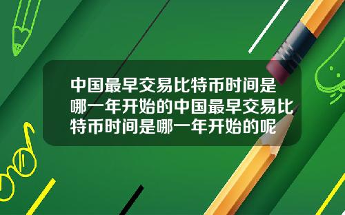 中国最早交易比特币时间是哪一年开始的中国最早交易比特币时间是哪一年开始的呢