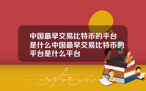 中国最早交易比特币的平台是什么中国最早交易比特币的平台是什么平台
