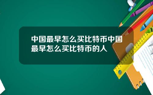 中国最早怎么买比特币中国最早怎么买比特币的人