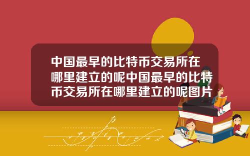 中国最早的比特币交易所在哪里建立的呢中国最早的比特币交易所在哪里建立的呢图片