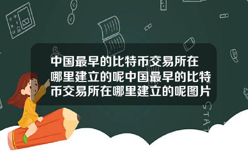 中国最早的比特币交易所在哪里建立的呢中国最早的比特币交易所在哪里建立的呢图片
