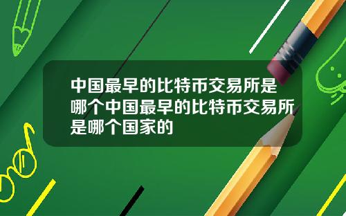 中国最早的比特币交易所是哪个中国最早的比特币交易所是哪个国家的