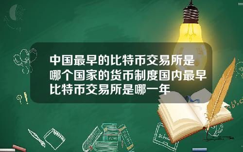 中国最早的比特币交易所是哪个国家的货币制度国内最早比特币交易所是哪一年