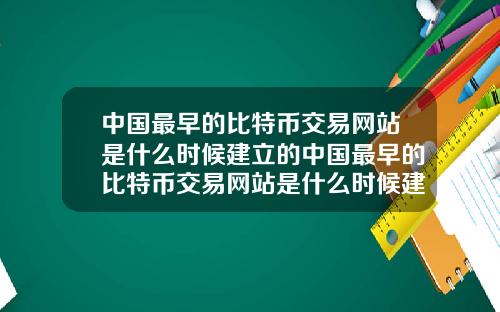 中国最早的比特币交易网站是什么时候建立的中国最早的比特币交易网站是什么时候建立的呢