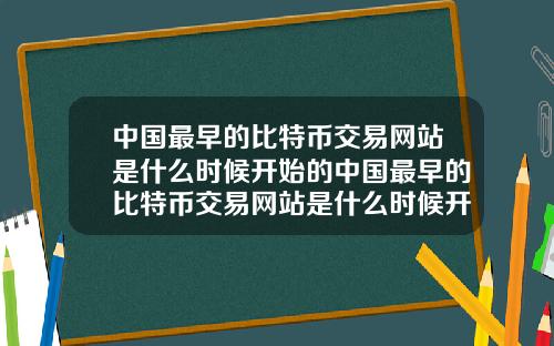 中国最早的比特币交易网站是什么时候开始的中国最早的比特币交易网站是什么时候开始的呢