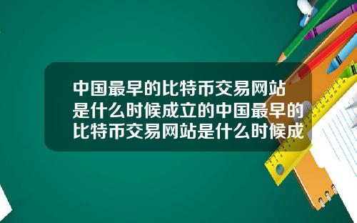 中国最早的比特币交易网站是什么时候成立的中国最早的比特币交易网站是什么时候成立的呢