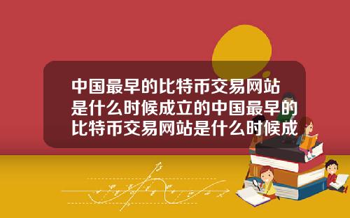 中国最早的比特币交易网站是什么时候成立的中国最早的比特币交易网站是什么时候成立的呢