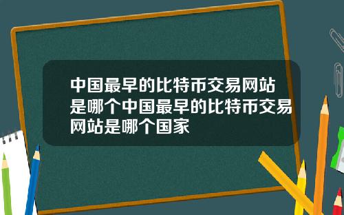 中国最早的比特币交易网站是哪个中国最早的比特币交易网站是哪个国家