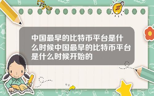 中国最早的比特币平台是什么时候中国最早的比特币平台是什么时候开始的