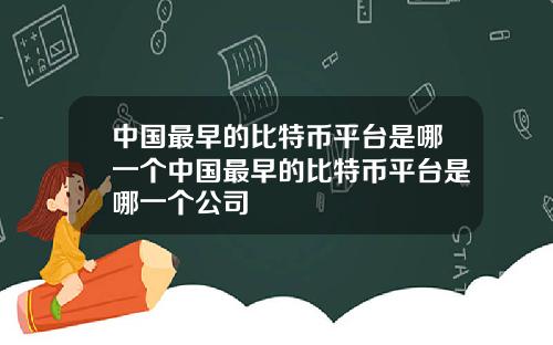 中国最早的比特币平台是哪一个中国最早的比特币平台是哪一个公司