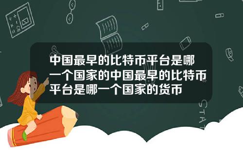 中国最早的比特币平台是哪一个国家的中国最早的比特币平台是哪一个国家的货币