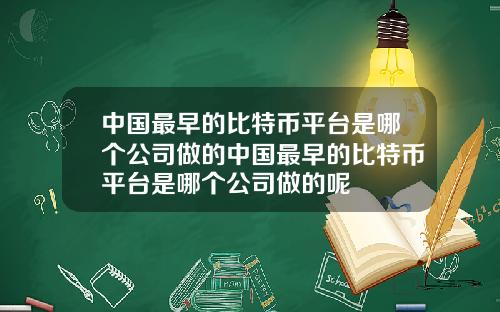 中国最早的比特币平台是哪个公司做的中国最早的比特币平台是哪个公司做的呢