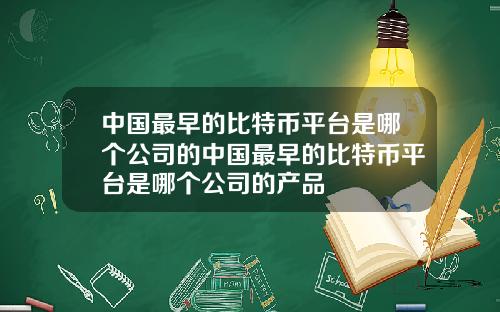 中国最早的比特币平台是哪个公司的中国最早的比特币平台是哪个公司的产品