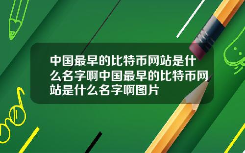 中国最早的比特币网站是什么名字啊中国最早的比特币网站是什么名字啊图片