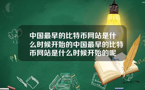 中国最早的比特币网站是什么时候开始的中国最早的比特币网站是什么时候开始的呢