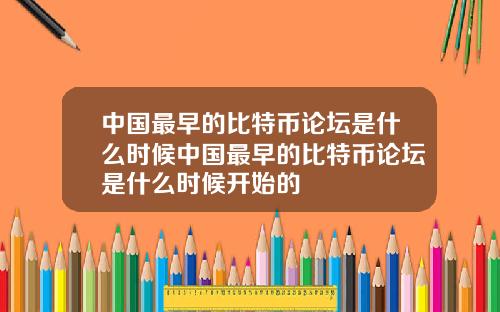 中国最早的比特币论坛是什么时候中国最早的比特币论坛是什么时候开始的