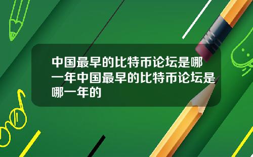中国最早的比特币论坛是哪一年中国最早的比特币论坛是哪一年的