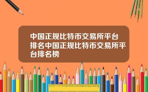 中国正规比特币交易所平台排名中国正规比特币交易所平台排名榜