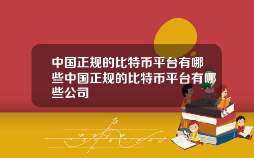 中国正规的比特币平台有哪些中国正规的比特币平台有哪些公司