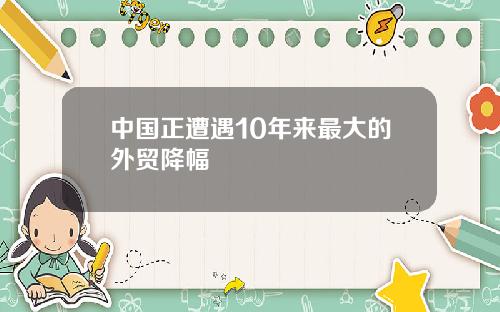 中国正遭遇10年来最大的外贸降幅