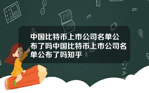 中国比特币上市公司名单公布了吗中国比特币上市公司名单公布了吗知乎